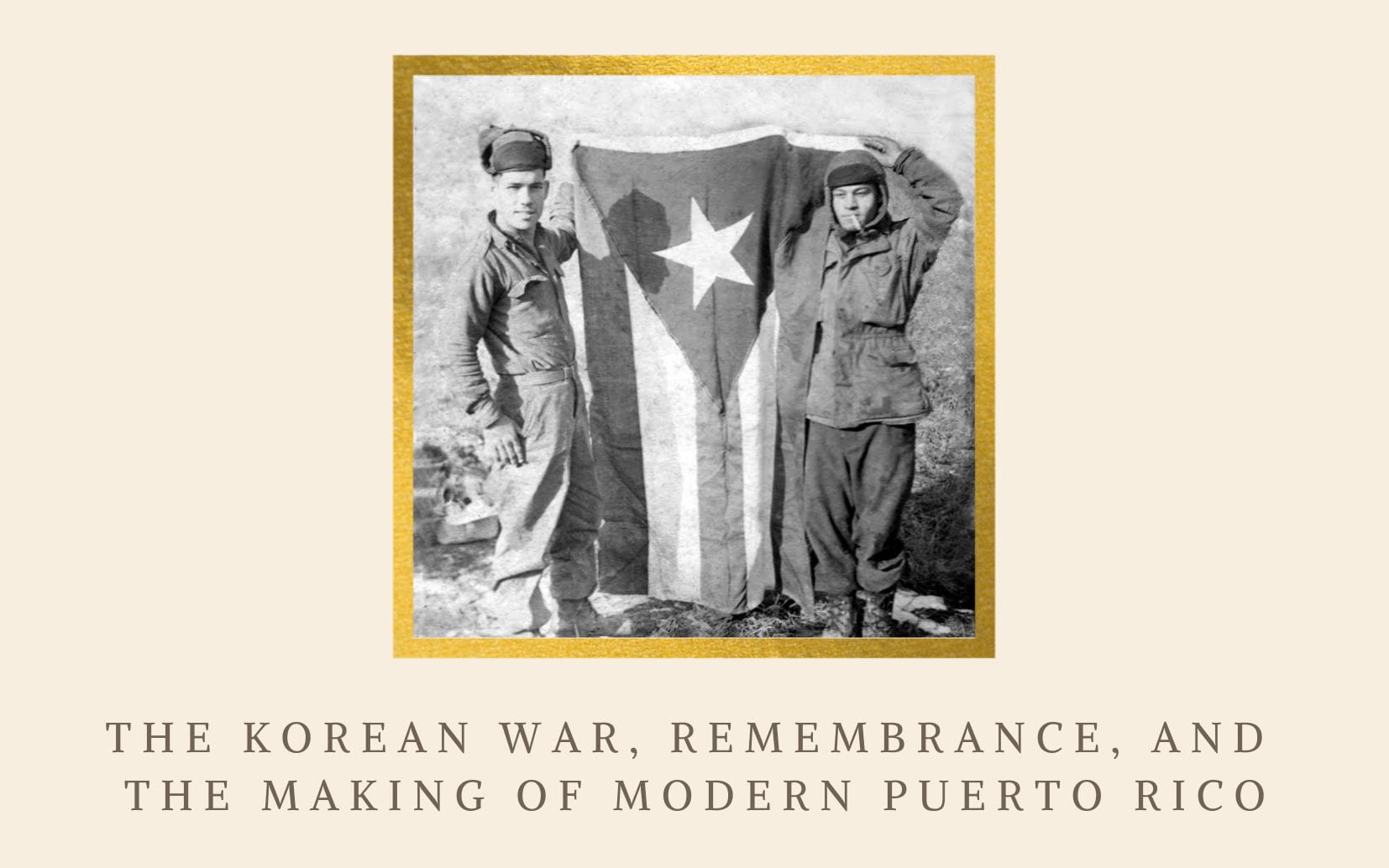 poster with black and white image of two men holding up the flag of puerto rico; text: The Korean War, Remembrance, and the Making of Modern Puerto Rico