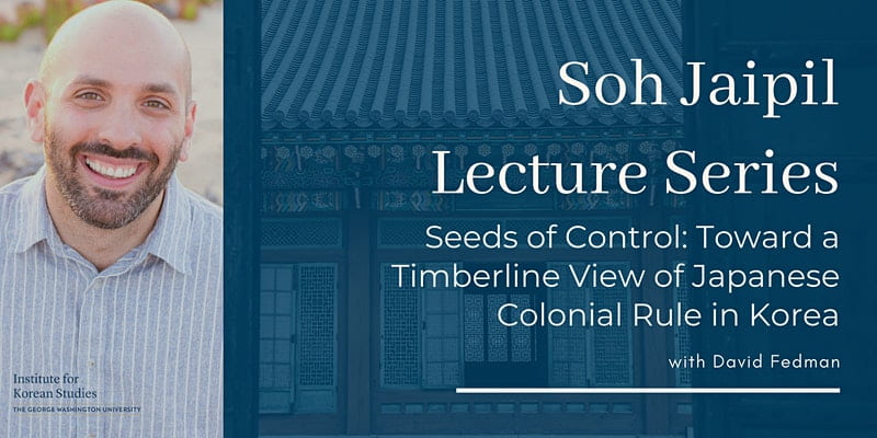 event banner with headshot of speaker; text: Soh Jaipil Lecture Series Seeds of Control: Toward a Timberline View of Japanese Colonial Rule in Korea with David Fedman